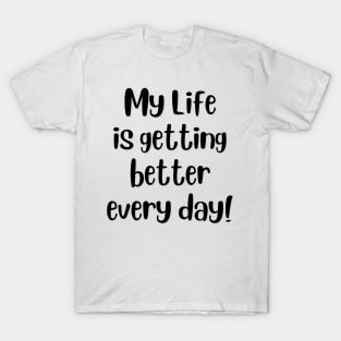 My life is getting better every day! T-Shirt